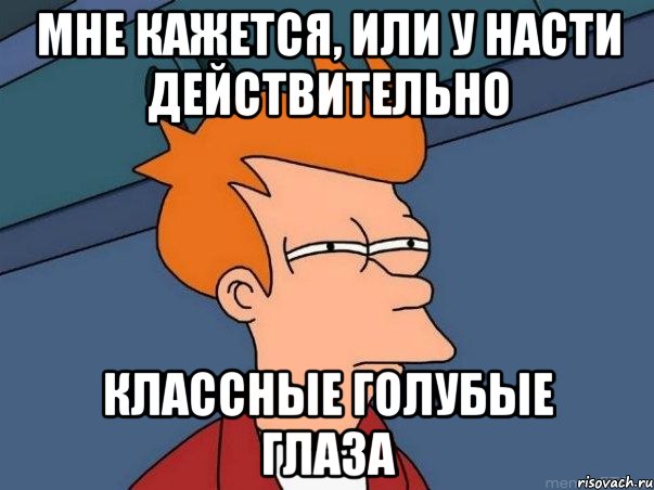 мне кажется, или у насти действительно классные голубые глаза, Мем  Фрай (мне кажется или)