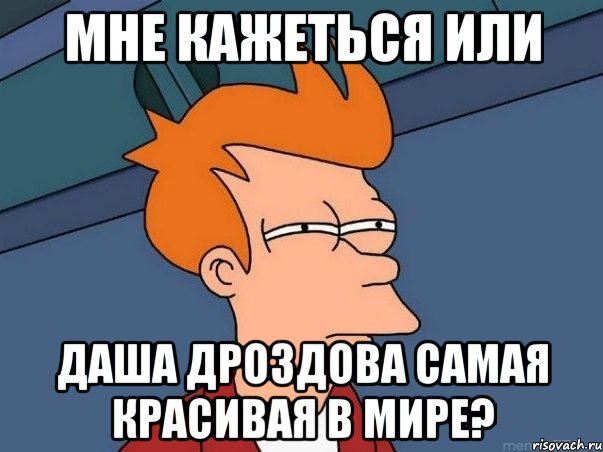 мне кажеться или даша дроздова самая красивая в мире?, Мем  Фрай (мне кажется или)