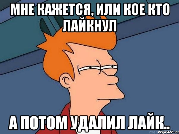 мне кажется, или кое кто лайкнул а потом удалил лайк.., Мем  Фрай (мне кажется или)