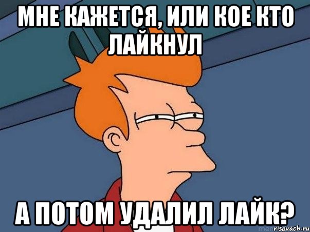 мне кажется, или кое кто лайкнул а потом удалил лайк?, Мем  Фрай (мне кажется или)