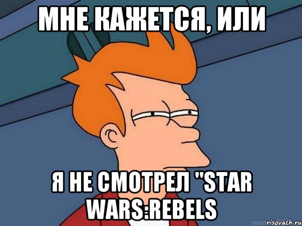 Мне кажется, или Я не смотрел "Star Wars:Rebels, Мем  Фрай (мне кажется или)