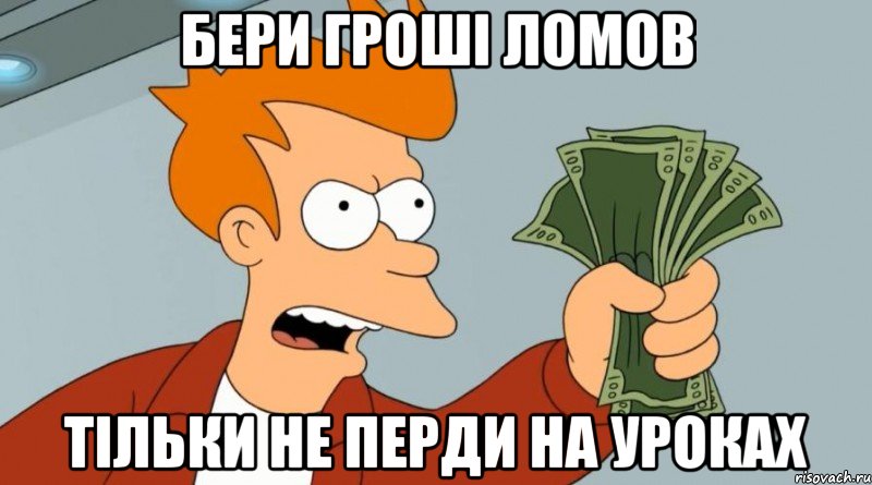 бери гроші ломов тільки не перди на уроках, Мем Заткнись и возьми мои деньги