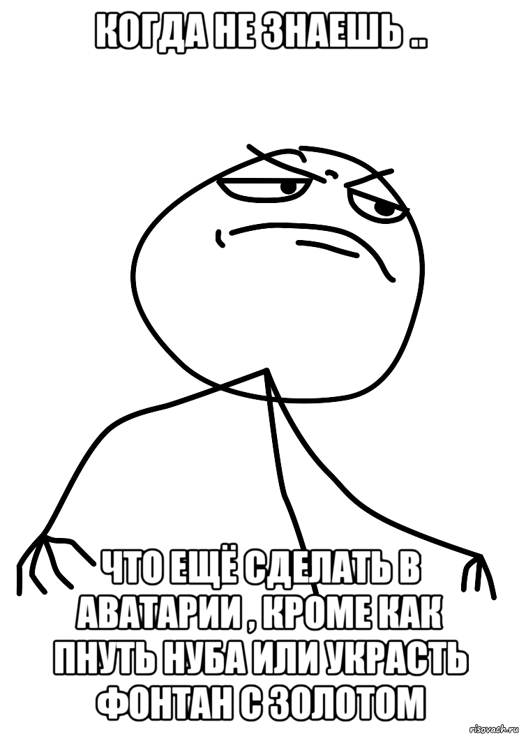 Когда не знаешь .. Что ещё сделать в Аватарии , кроме как пнуть нуба или украсть фонтан с золотом, Мем fuck yea