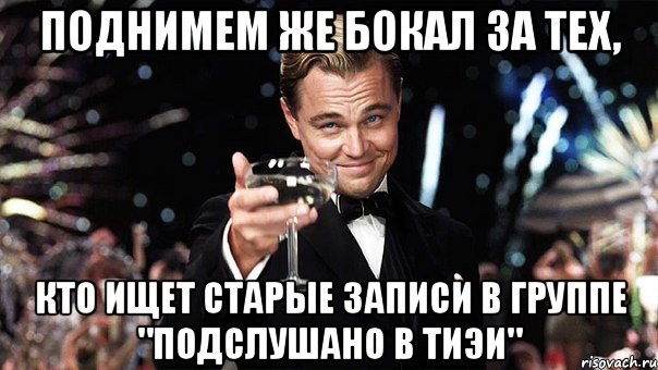 Поднимем же бокал за тех, Кто ищет старые записи в группе "Подслушано в ТИЭИ", Мем Великий Гэтсби (бокал за тех)