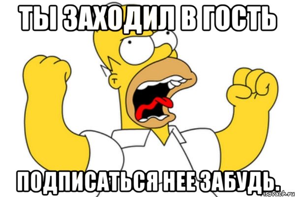 Ты заходил в гость Подписаться нее забудь., Мем Разъяренный Гомер