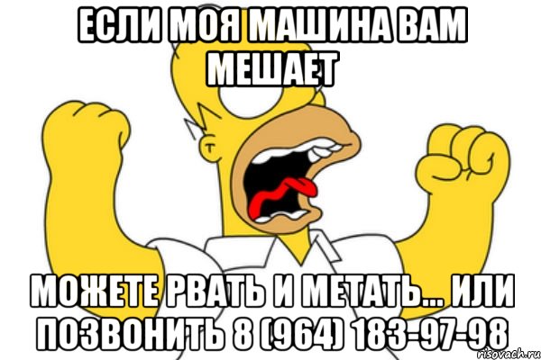 Если моя машина Вам мешает можете рвать и метать... или позвонить 8 (964) 183-97-98, Мем Разъяренный Гомер