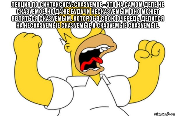 Лекция по синтаксису: сказуемое - это на самом деле не сказуемое, но даже будучи несказуемым оно может являться сказуемым, которое в свою очередь делится на несказуемые сказуемые и сказуемые сказуемые. , Мем Разъяренный Гомер