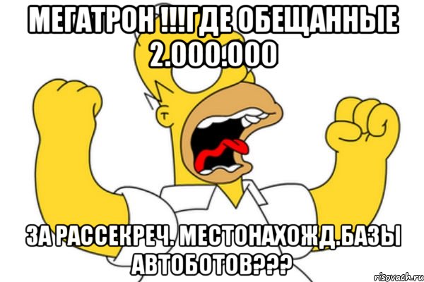 мегатрон !!!где обещанные 2.000.000 за рассекреч. местонахожд.базы автоботов???, Мем Разъяренный Гомер