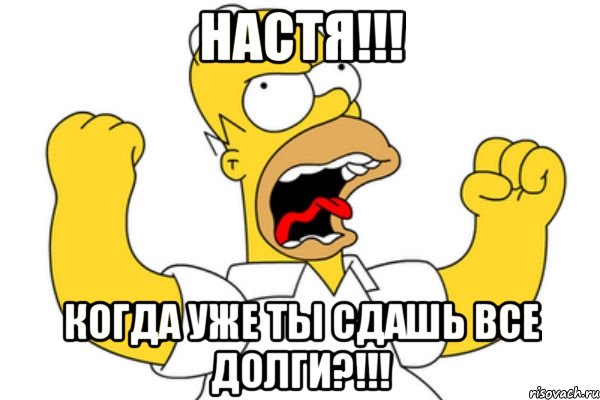 НАСТЯ!!! когда уже ты сдашь все долги?!!!, Мем Разъяренный Гомер