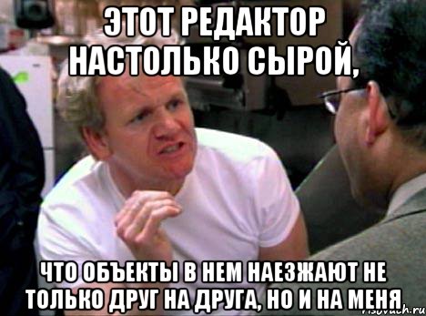 ЭТОТ РЕДАКТОР НАСТОЛЬКО СЫРОЙ, ЧТО ОБЪЕКТЫ В НЕМ НАЕЗЖАЮТ НЕ ТОЛЬКО ДРУГ НА ДРУГА, НО И НА МЕНЯ