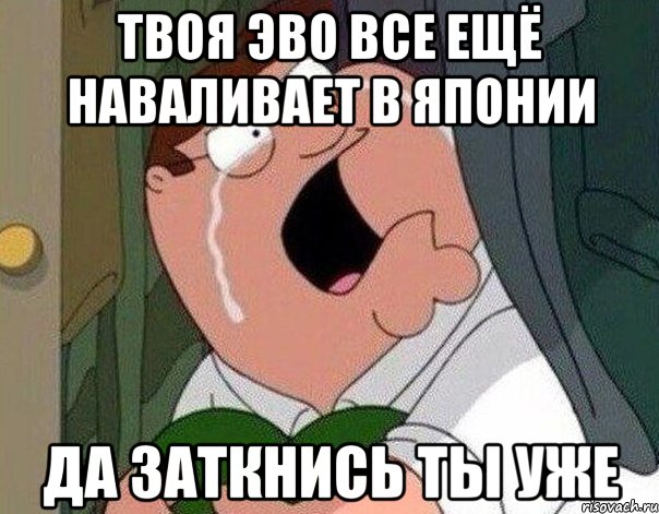 Твоя Эво все ещё наваливает в Японии Да заткнись ты уже, Мем Гриффин плачет