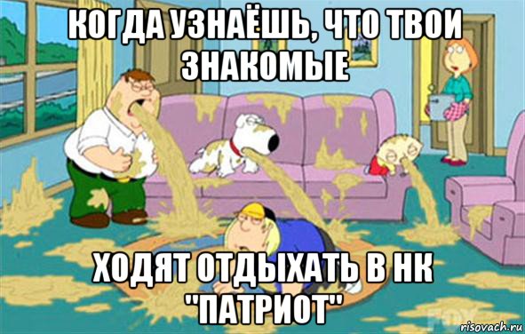 Когда узнаёшь, что твои знакомые Ходят отдыхать в НК "ПАТРИОТ", Мем Гриффины блюют