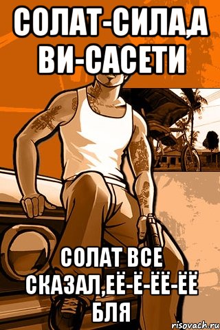 Солат-сила,а ви-сасети Солат все сказал,её-ё-ёё-ёё бля, Мем GTA