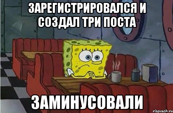 Зарегистрировался и создал три поста ЗАМИНУСОВАЛИ, Мем Грустный спанчбоб