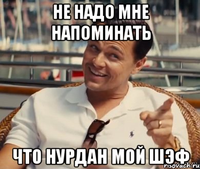 Не надо мне напоминать Что Нурдан мой шэф