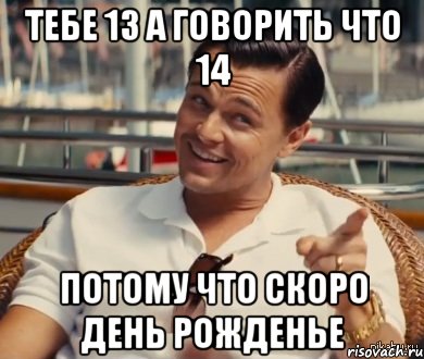 Тебе 13 а говорить что 14 Потому что скоро день рожденье, Мем Хитрый Гэтсби