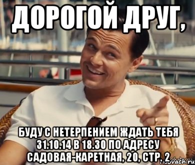 Дорогой друг, буду с нетерпением ждать тебя 31.10.14 в 18.30 по адресу Садовая-Каретная, 20, стр. 2, Мем Хитрый Гэтсби