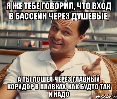 Я же тебе говорил, что вход в бассейн через душевые, А ты пошел через главный коридор в плавках, как будто так и надо, Мем Хитрый Гэтсби