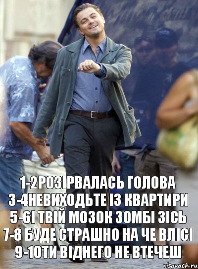 1-2розірвалась голова 3-4невиходьте із квартири 5-6і твій мозок зомбі зісь 7-8 буде страшно на че влісі 9-10ти віднего не втечеш