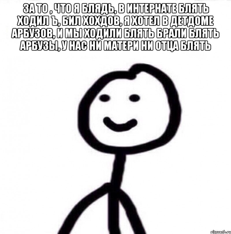 За то , что я блядь, в интернате блять ходил ъ, бил хохдов, я хотел в детдоме арбузов, и мы ходили блять брали блять арбузы, у нас ни матери ни отца блять , Мем Теребонька (Диб Хлебушек)