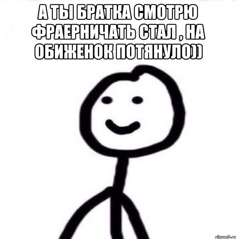 А ты братка смотрю фраерничать стал , на обиженок потянуло)) , Мем Теребонька (Диб Хлебушек)