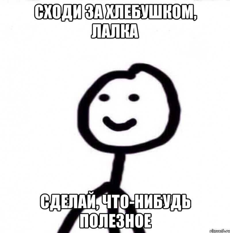 СХОДИ ЗА ХЛЕБУШКОМ, ЛАЛКА СДЕЛАЙ, ЧТО-НИБУДЬ ПОЛЕЗНОЕ, Мем Теребонька (Диб Хлебушек)