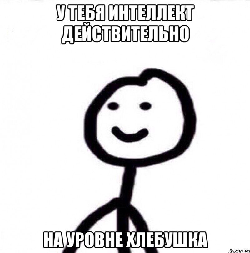 У ТЕБЯ ИНТЕЛЛЕКТ ДЕЙСТВИТЕЛЬНО НА УРОВНЕ ХЛЕБУШКА, Мем Теребонька (Диб Хлебушек)