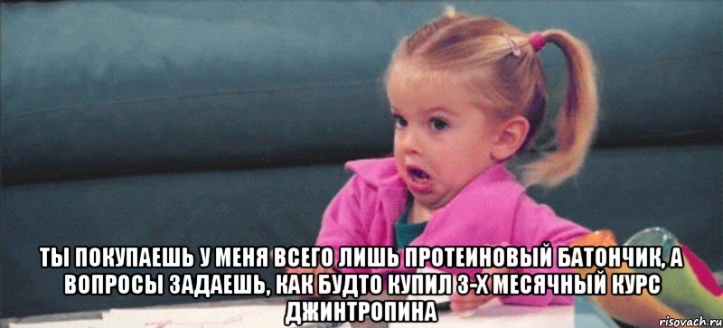  Ты покупаешь у меня всего лишь протеиновый батончик, а вопросы задаешь, как будто купил 3-х месячный курс джинтропина, Мем  Ты говоришь (девочка возмущается)