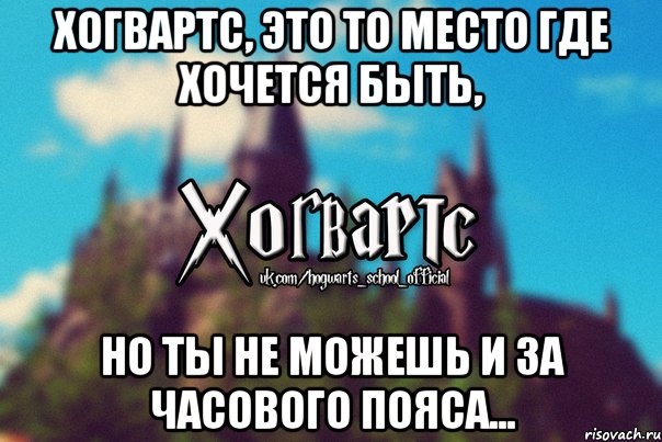 Хогвартс, это то место где хочется быть, Но ты не можешь и за часового пояса..., Мем Хогвартс