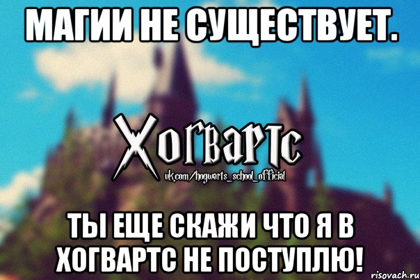 магии не существует. ты еще скажи что я в Хогвартс не поступлю!, Мем Хогвартс