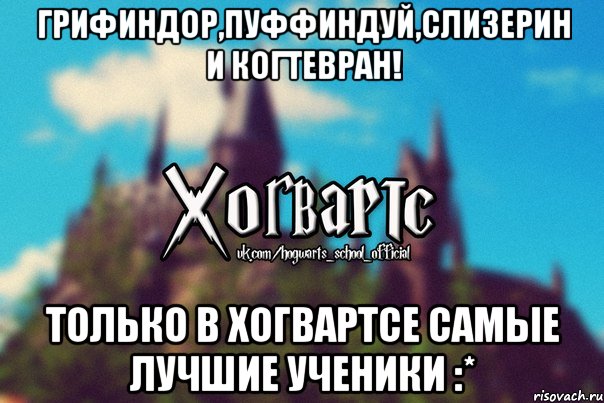 Грифиндор,Пуффиндуй,Слизерин и Когтевран! Только в Хогвартсе самые лучшие ученики :*, Мем Хогвартс