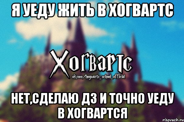 я Уеду жить в Хогвартс Нет,сделаю дз и точно уеду в Хогвартся