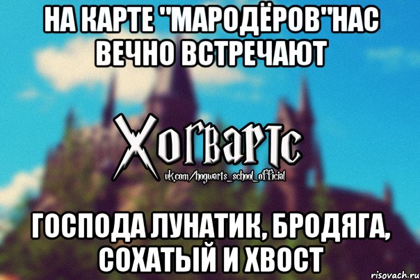 На Карте "Мародёров"нас вечно встречают господа Лунатик, Бродяга, Сохатый и Хвост, Мем Хогвартс