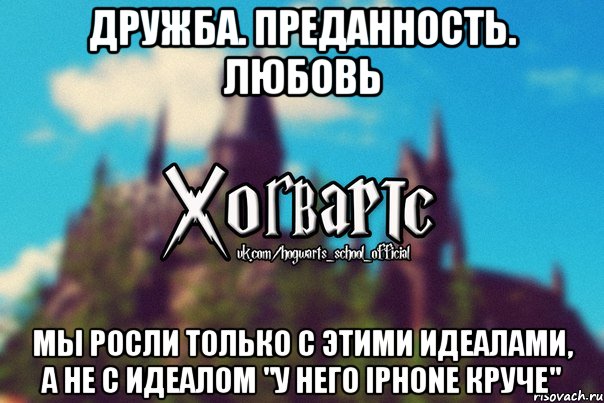 Дружба. Преданность. Любовь Мы росли только с этими идеалами, а не с идеалом "У него IPhone круче", Мем Хогвартс