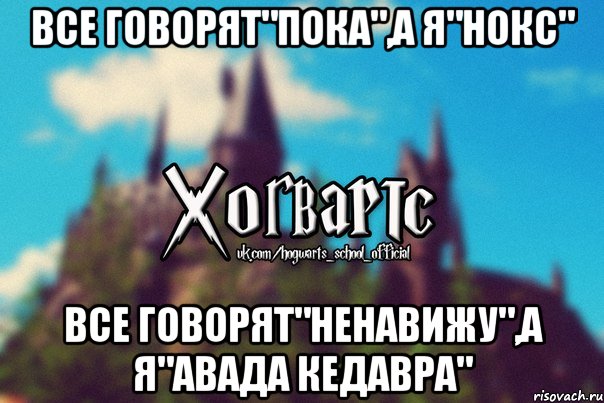 все говорят"пока",а я"нокс" все говорят"ненавижу",а я"АВАДА КЕДАВРА", Мем Хогвартс