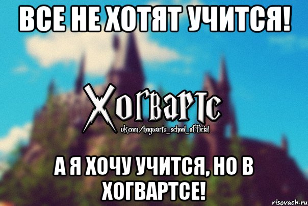 Все не хотят учится! А я хочу учится, но в хогвартсе!