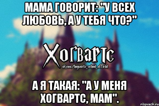 Мама говорит: "у всех любовь, а у тебя что?" А я такая: "а у меня Хогвартс, мам"., Мем Хогвартс