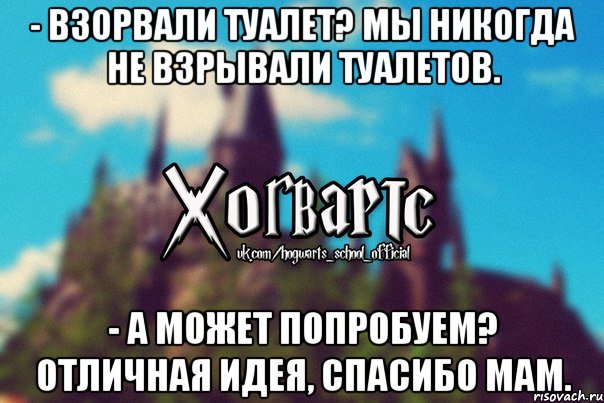 - Взорвали туалет? Мы никогда не взрывали туалетов. - А может попробуем? Отличная идея, спасибо мам., Мем Хогвартс