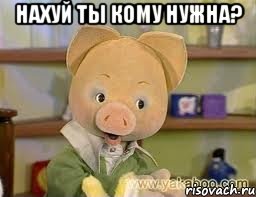 Нахуй ты кому нужна? , Мем Хрюша