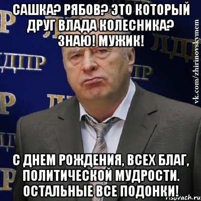 Сашка? Рябов? Это который друг Влада Колесника? Знаю! Мужик! С Днем Рождения, всех благ, политической мудрости. Остальные все ПОДОНКИ!, Мем Хватит это терпеть (Жириновский)