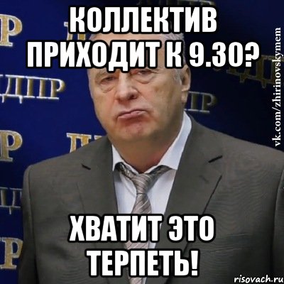 Коллектив приходит к 9.30? ХВАТИТ ЭТО ТЕРПЕТЬ!, Мем Хватит это терпеть (Жириновский)