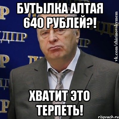 Бутылка Алтая 640 рублей?! Хватит это терпеть!, Мем Хватит это терпеть (Жириновский)