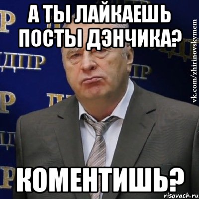 а ты лайкаешь посты Дэнчика? Коментишь?, Мем Хватит это терпеть (Жириновский)