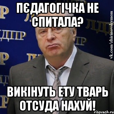 пєдагогічка не спитала? Викінуть ету тварь отсуда нахуй!, Мем Хватит это терпеть (Жириновский)