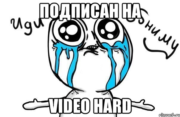 Подписан на Video Hard, Мем Иди обниму