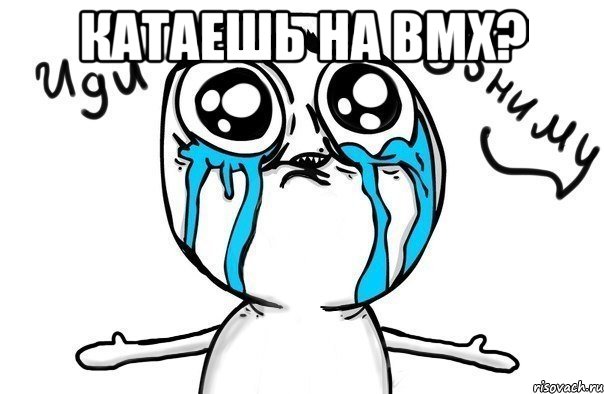 КАТАЕШЬ НА BMX? , Мем Иди обниму