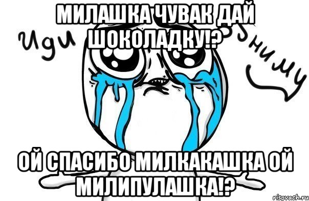 Милашка чувак дай шоколадку!? Ой спасибо милкакашка ой милипулашка!?, Мем Иди обниму