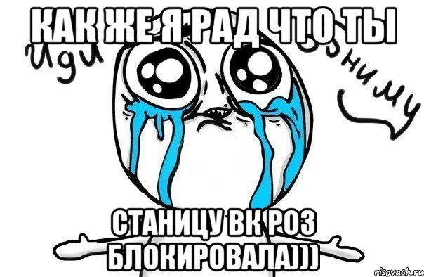 Как же я рад что ты станицу вк роз блокировала))), Мем Иди обниму