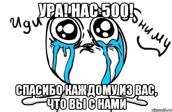 Ура! Нас 500! Спасибо каждому из вас, что вы с нами, Мем Иди обниму