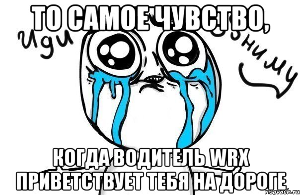 То самое чувство, когда водитель WRX приветствует тебя на дороге, Мем Иди обниму